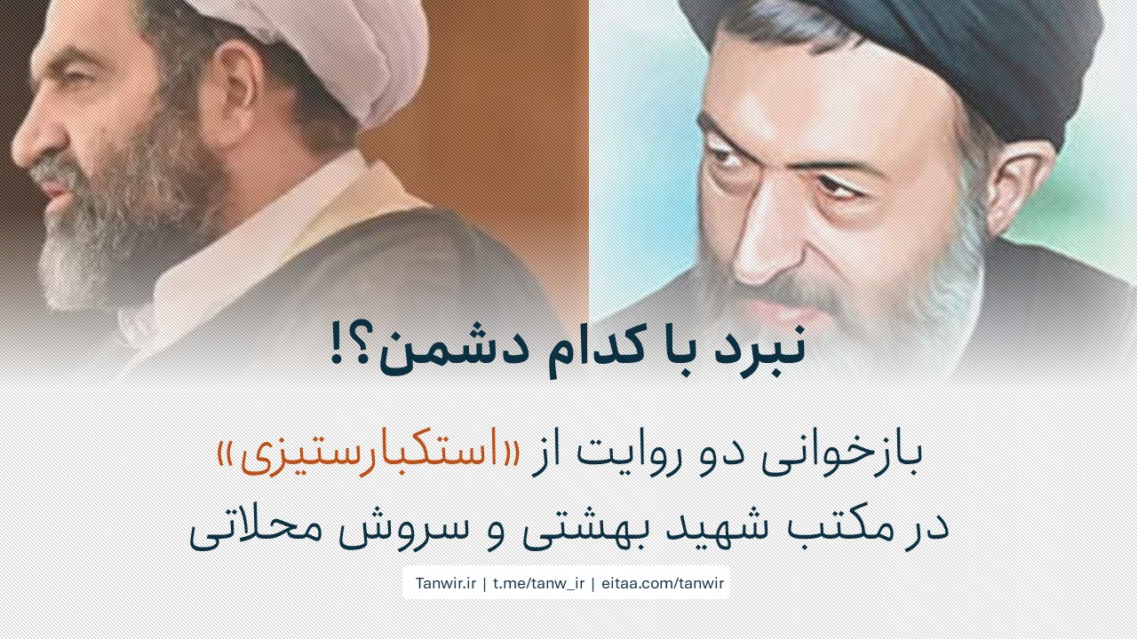 نبرد با کدام دشمن- بازخوانی دو روایت از «استکبارستیزی» در مکتب شهید بهشتی و سروش محلاتی