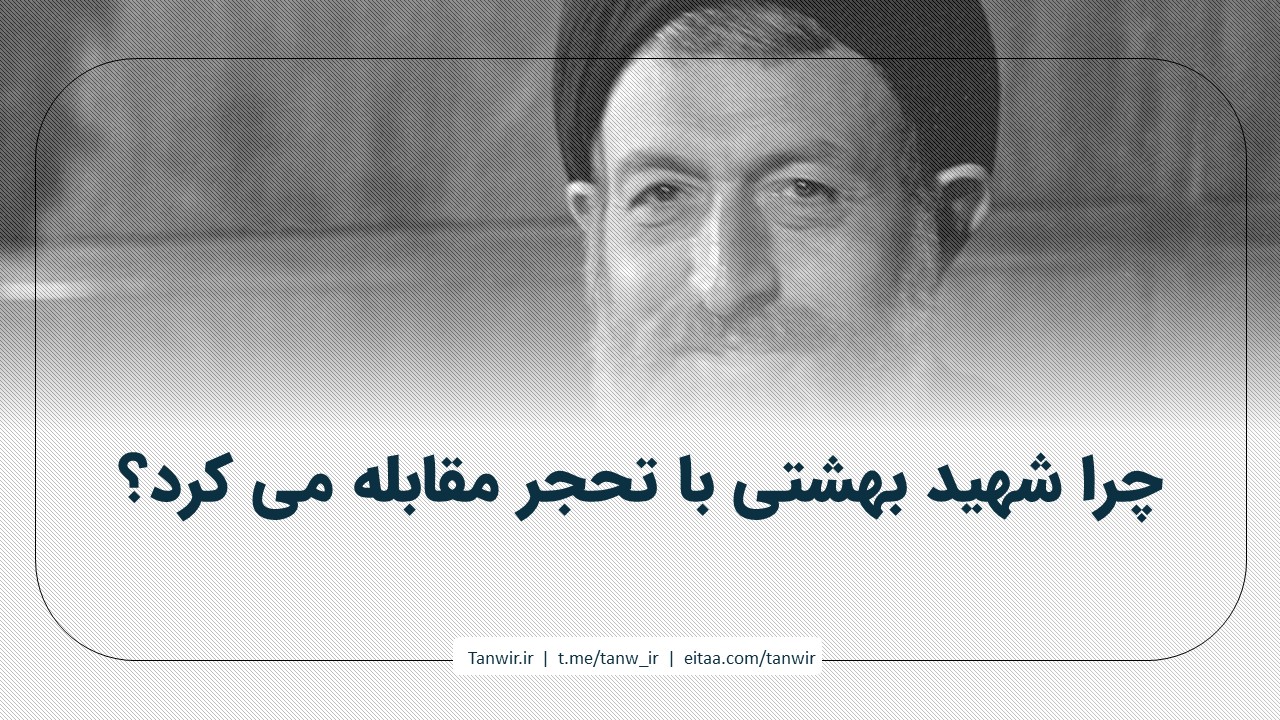 چرا شهید بهشتی با تحجر مقابله می کرد؟